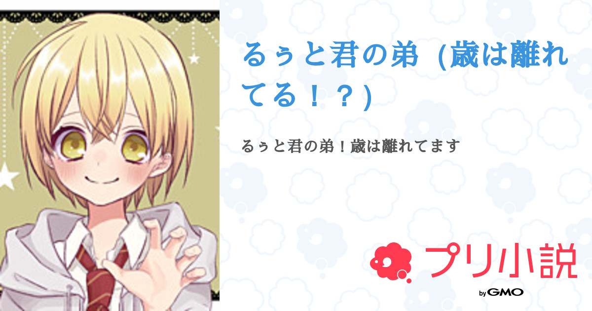 るぅと君の弟（歳は離れてる！？）（莉音りねさんの小説・夢小説） 無料スマホ夢小説ならプリ小説 byGMO